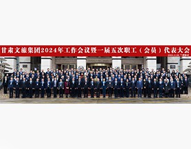 甘肃文旅集团2024年工作会议暨一届五次职工(会员)代表大会