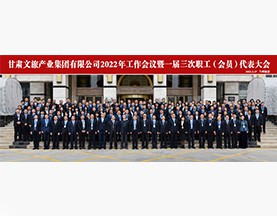 甘肃文旅产业集团有限公司2022年工作会议暨一届三次职工(会员)代表大会